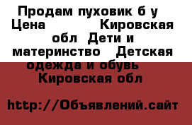  Продам пуховик б/у › Цена ­ 1 500 - Кировская обл. Дети и материнство » Детская одежда и обувь   . Кировская обл.